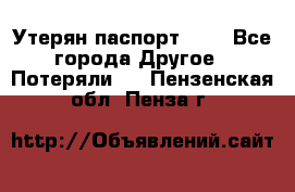 Утерян паспорт.  . - Все города Другое » Потеряли   . Пензенская обл.,Пенза г.